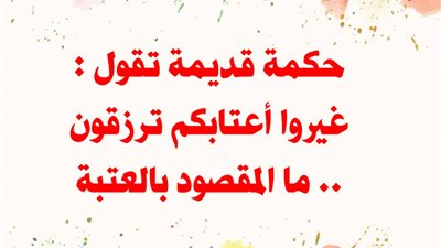 حكمة قديمة تقول: غيروا أعتابكم ترزقون ما المقصود بالعتبة