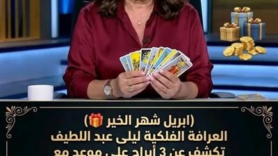 توقعات ليلى عبد اللطيف تكشف عن أبراج محظوظة جدًا في أبريل