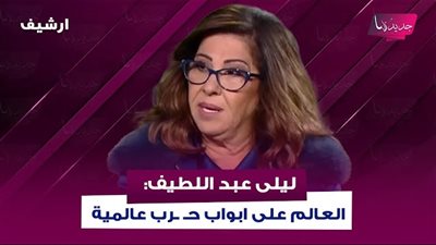 ليلى عبد اللطيف: الحرب العالمية التالتة خلاص قربت!