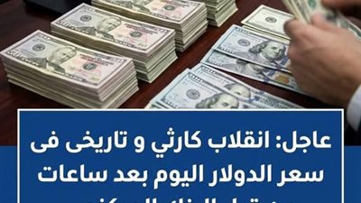 عاجل: انقلاب كارثـى و تاريخى فى سعر الدولار اليوم بعد ساعات من قرار البنك المركزي